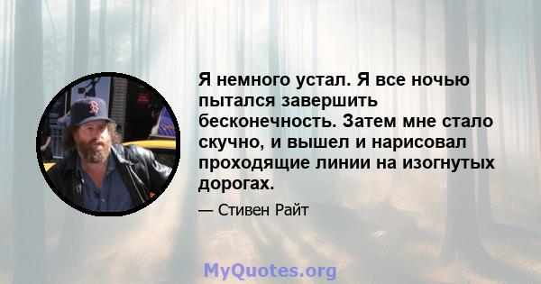 Я немного устал. Я все ночью пытался завершить бесконечность. Затем мне стало скучно, и вышел и нарисовал проходящие линии на изогнутых дорогах.