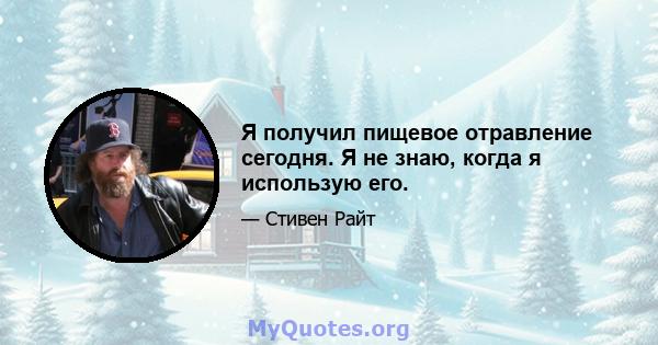 Я получил пищевое отравление сегодня. Я не знаю, когда я использую его.