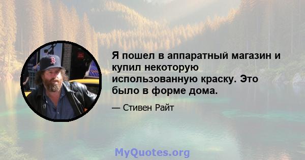 Я пошел в аппаратный магазин и купил некоторую использованную краску. Это было в форме дома.