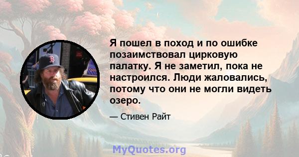 Я пошел в поход и по ошибке позаимствовал цирковую палатку. Я не заметил, пока не настроился. Люди жаловались, потому что они не могли видеть озеро.