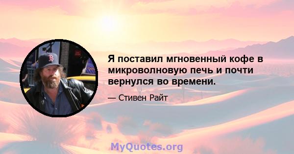 Я поставил мгновенный кофе в микроволновую печь и почти вернулся во времени.