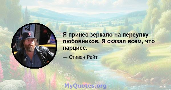 Я принес зеркало на переулку любовников. Я сказал всем, что нарцисс.