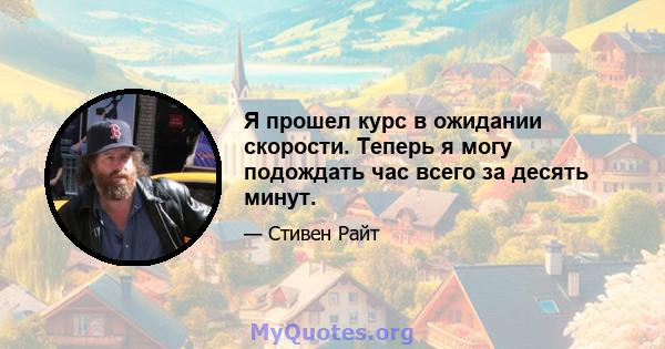 Я прошел курс в ожидании скорости. Теперь я могу подождать час всего за десять минут.