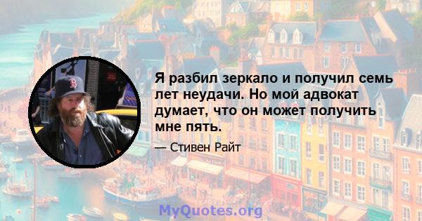 Я разбил зеркало и получил семь лет неудачи. Но мой адвокат думает, что он может получить мне пять.