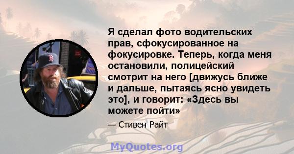 Я сделал фото водительских прав, сфокусированное на фокусировке. Теперь, когда меня остановили, полицейский смотрит на него [движусь ближе и дальше, пытаясь ясно увидеть это], и говорит: «Здесь вы можете пойти»