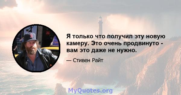 Я только что получил эту новую камеру. Это очень продвинуто - вам это даже не нужно.