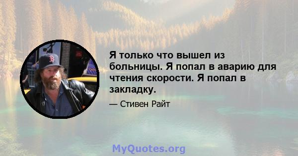 Я только что вышел из больницы. Я попал в аварию для чтения скорости. Я попал в закладку.