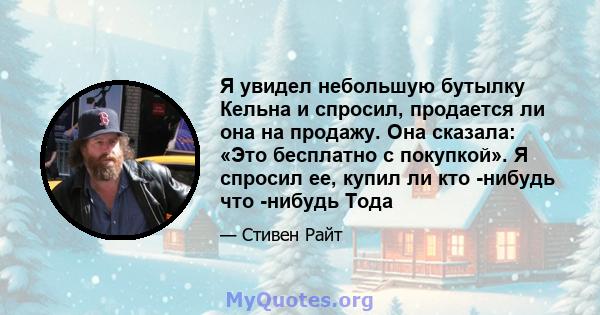 Я увидел небольшую бутылку Кельна и спросил, продается ли она на продажу. Она сказала: «Это бесплатно с покупкой». Я спросил ее, купил ли кто -нибудь что -нибудь Тода