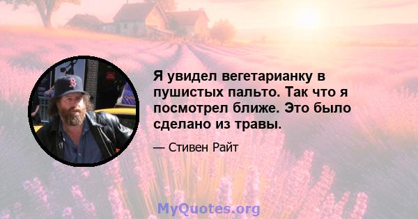 Я увидел вегетарианку в пушистых пальто. Так что я посмотрел ближе. Это было сделано из травы.