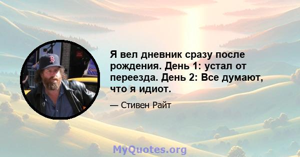 Я вел дневник сразу после рождения. День 1: устал от переезда. День 2: Все думают, что я идиот.