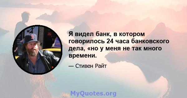 Я видел банк, в котором говорилось 24 часа банковского дела, «но у меня не так много времени.
