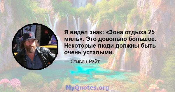 Я видел знак: «Зона отдыха 25 миль». Это довольно большое. Некоторые люди должны быть очень усталыми.