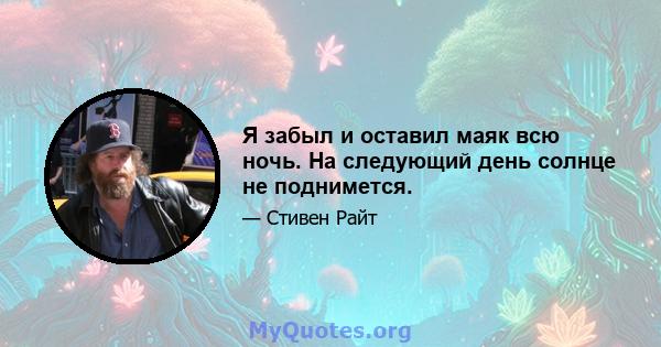 Я забыл и оставил маяк всю ночь. На следующий день солнце не поднимется.