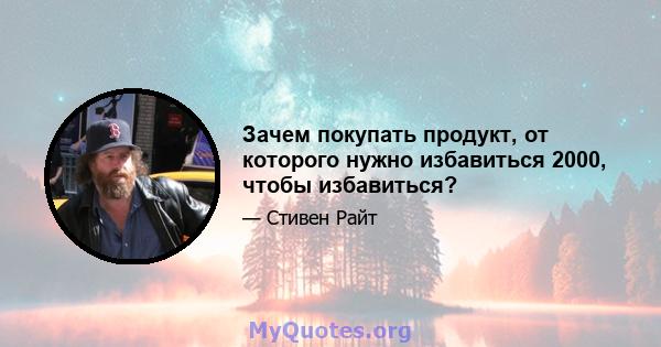 Зачем покупать продукт, от которого нужно избавиться 2000, чтобы избавиться?