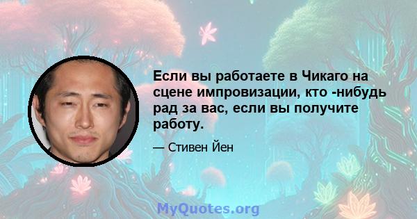 Если вы работаете в Чикаго на сцене импровизации, кто -нибудь рад за вас, если вы получите работу.