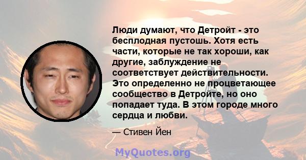 Люди думают, что Детройт - это бесплодная пустошь. Хотя есть части, которые не так хороши, как другие, заблуждение не соответствует действительности. Это определенно не процветающее сообщество в Детройте, но оно