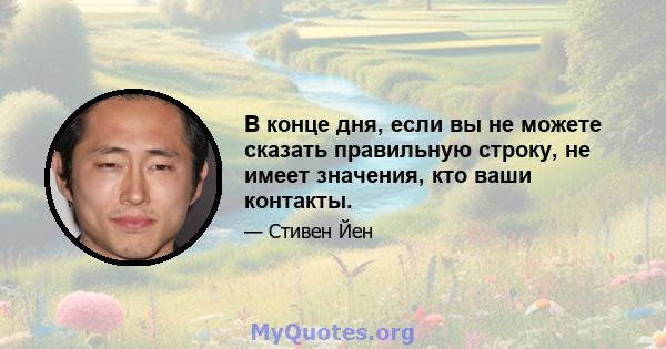 В конце дня, если вы не можете сказать правильную строку, не имеет значения, кто ваши контакты.