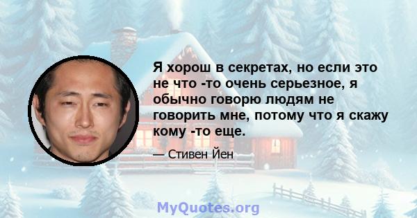 Я хорош в секретах, но если это не что -то очень серьезное, я обычно говорю людям не говорить мне, потому что я скажу кому -то еще.