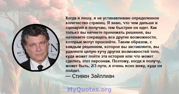 Когда я пишу, я не устанавливаю определенное количество страниц. Я знаю, что чем дальше в сценарий я получаю, тем быстрее он идет. Как только вы начнете принимать решения, вы начинаете сокращать все другие возможности,