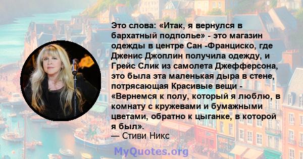 Это слова: «Итак, я вернулся в бархатный подполье» - это магазин одежды в центре Сан -Франциско, где Дженис Джоплин получила одежду, и Грейс Слик из самолета Джефферсона, это была эта маленькая дыра в стене, потрясающая 