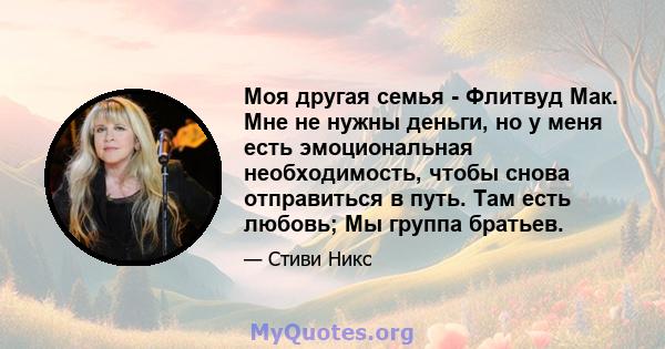 Моя другая семья - Флитвуд Мак. Мне не нужны деньги, но у меня есть эмоциональная необходимость, чтобы снова отправиться в путь. Там есть любовь; Мы группа братьев.