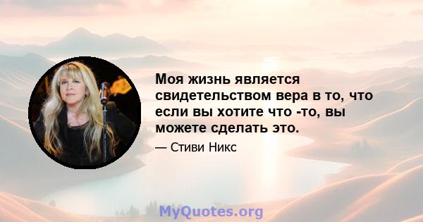 Моя жизнь является свидетельством вера в то, что если вы хотите что -то, вы можете сделать это.