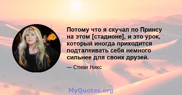 Потому что я скучал по Принсу на этом [стадионе], и это урок, который иногда приходится подталкивать себя немного сильнее для своих друзей.