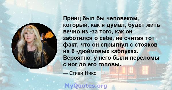 Принц был бы человеком, который, как я думал, будет жить вечно из -за того, как он заботился о себе, не считая тот факт, что он спрыгнул с стояков на 6 -дюймовых каблуках. Вероятно, у него были переломы с ног до его