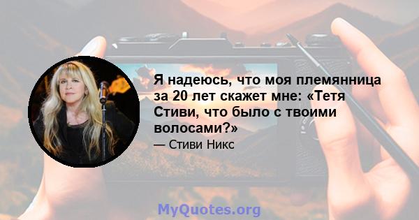 Я надеюсь, что моя племянница за 20 лет скажет мне: «Тетя Стиви, что было с твоими волосами?»