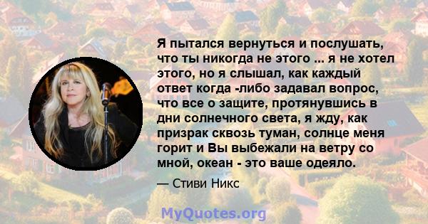 Я пытался вернуться и послушать, что ты никогда не этого ... я не хотел этого, но я слышал, как каждый ответ когда -либо задавал вопрос, что все о защите, протянувшись в дни солнечного света, я жду, как призрак сквозь