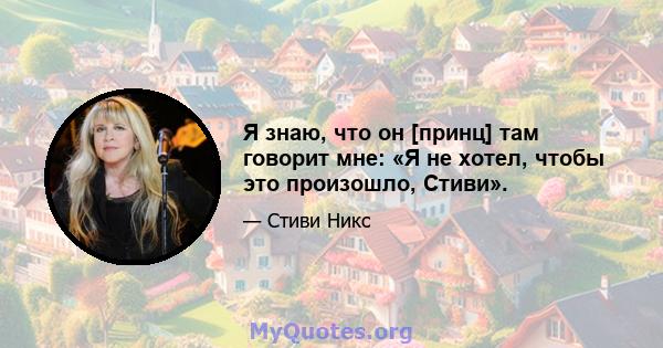 Я знаю, что он [принц] там говорит мне: «Я не хотел, чтобы это произошло, Стиви».