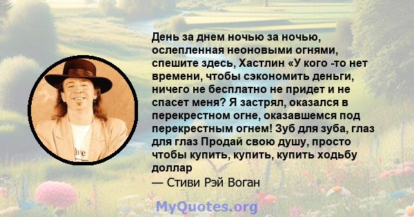 День за днем ​​ночью за ночью, ослепленная неоновыми огнями, спешите здесь, Хастлин «У кого -то нет времени, чтобы сэкономить деньги, ничего не бесплатно не придет и не спасет меня? Я застрял, оказался в перекрестном