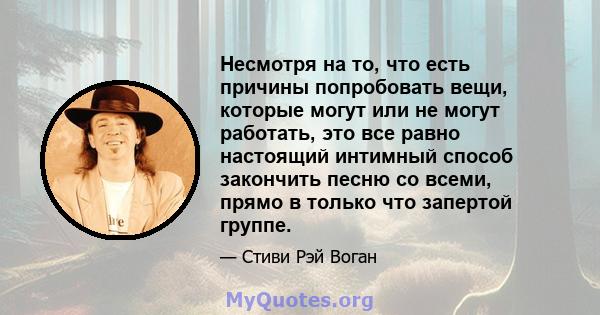 Несмотря на то, что есть причины попробовать вещи, которые могут или не могут работать, это все равно настоящий интимный способ закончить песню со всеми, прямо в только что запертой группе.