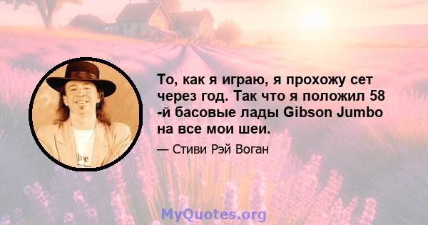 То, как я играю, я прохожу сет через год. Так что я положил 58 -й басовые лады Gibson Jumbo на все мои шеи.