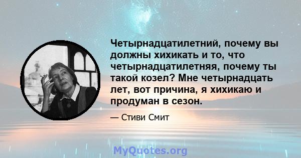 Четырнадцатилетний, почему вы должны хихикать и то, что четырнадцатилетняя, почему ты такой козел? Мне четырнадцать лет, вот причина, я хихикаю и продуман в сезон.