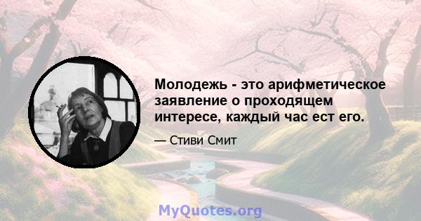 Молодежь - это арифметическое заявление о проходящем интересе, каждый час ест его.