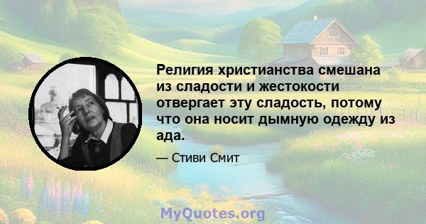 Религия христианства смешана из сладости и жестокости отвергает эту сладость, потому что она носит дымную одежду из ада.