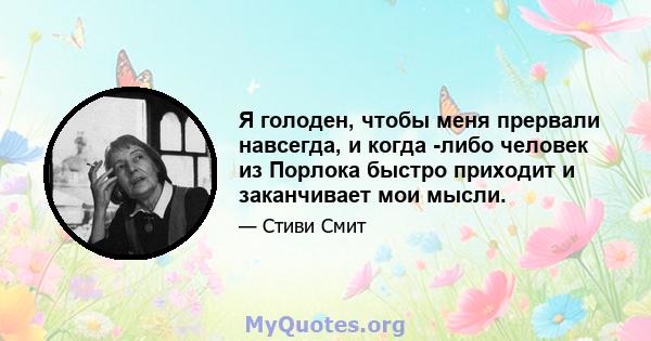 Я голоден, чтобы меня прервали навсегда, и когда -либо человек из Порлока быстро приходит и заканчивает мои мысли.