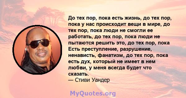 До тех пор, пока есть жизнь, до тех пор, пока у нас происходит вещи в мире, до тех пор, пока люди не смогли ее работать, до тех пор, пока люди не пытаются решить это, до тех пор, пока Есть преступление, разрушение,