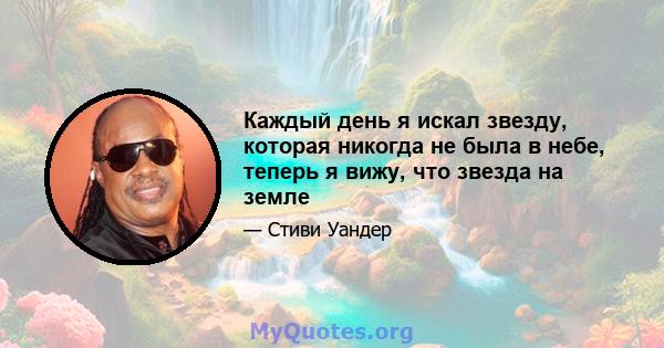 Каждый день я искал звезду, которая никогда не была в небе, теперь я вижу, что звезда на земле