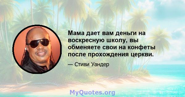 Мама дает вам деньги на воскресную школу, вы обменяете свои на конфеты после прохождения церкви.