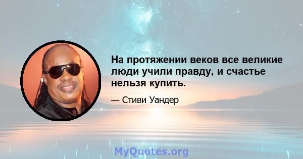 На протяжении веков все великие люди учили правду, и счастье нельзя купить.