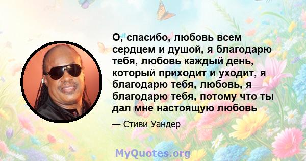 О, спасибо, любовь всем сердцем и душой, я благодарю тебя, любовь каждый день, который приходит и уходит, я благодарю тебя, любовь, я благодарю тебя, потому что ты дал мне настоящую любовь