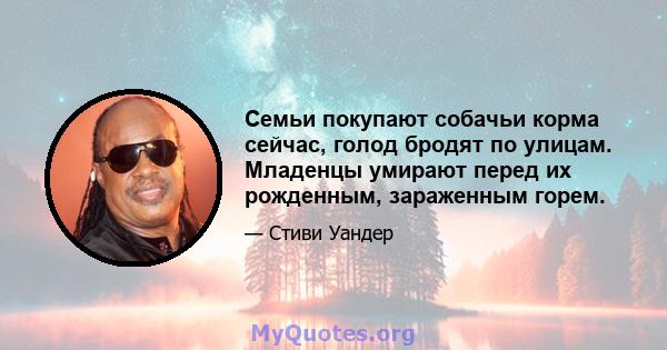 Семьи покупают собачьи корма сейчас, голод бродят по улицам. Младенцы умирают перед их рожденным, зараженным горем.