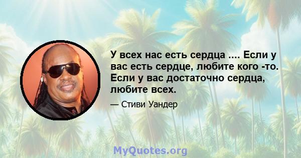 У всех нас есть сердца .... Если у вас есть сердце, любите кого -то. Если у вас достаточно сердца, любите всех.