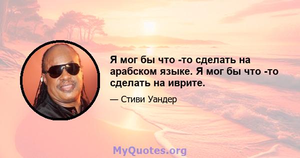 Я мог бы что -то сделать на арабском языке. Я мог бы что -то сделать на иврите.