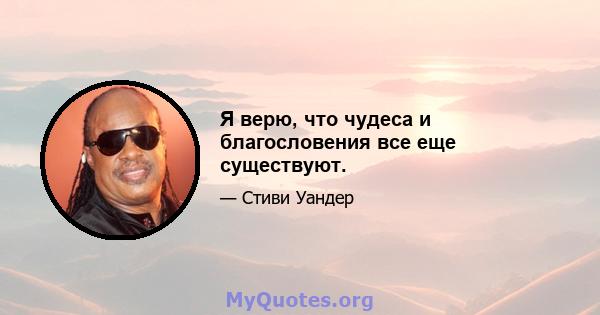 Я верю, что чудеса и благословения все еще существуют.