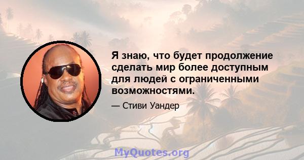 Я знаю, что будет продолжение сделать мир более доступным для людей с ограниченными возможностями.