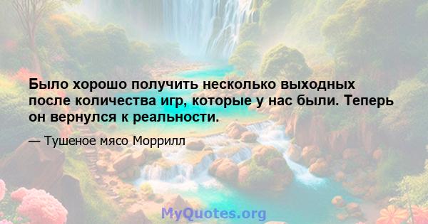 Было хорошо получить несколько выходных после количества игр, которые у нас были. Теперь он вернулся к реальности.