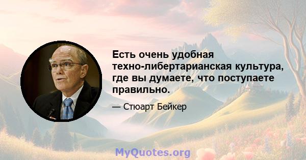 Есть очень удобная техно-либертарианская культура, где вы думаете, что поступаете правильно.